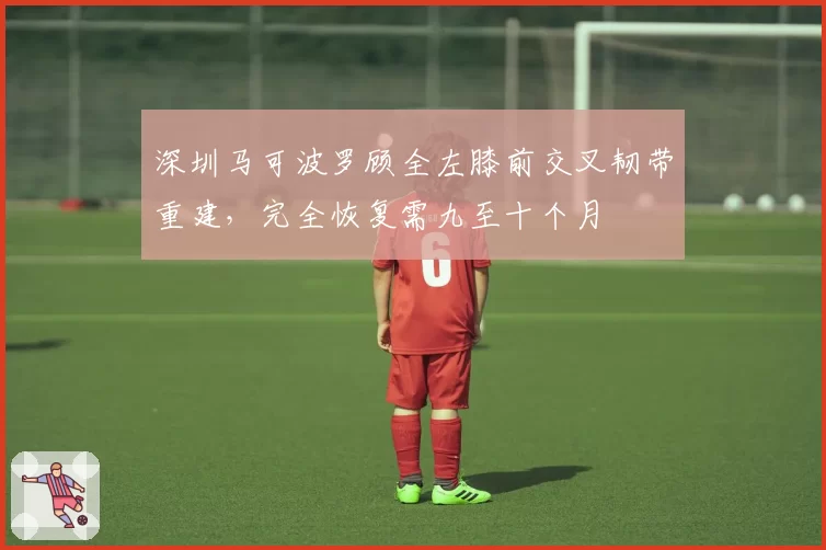 深圳马可波罗顾全左膝前交叉韧带重建，完全恢复需九至十个月