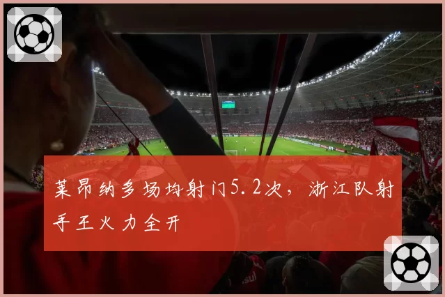 莱昂纳多场均射门5.2次，浙江队射手王火力全开
