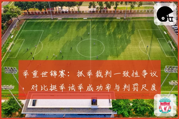 举重世锦赛:抓举裁判一致性争议,对比挺举试举成功率与判罚尺度