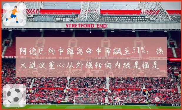 阿德巴约中距离命中率飙至51%,热火进攻重心从外线转向内线是福是祸?