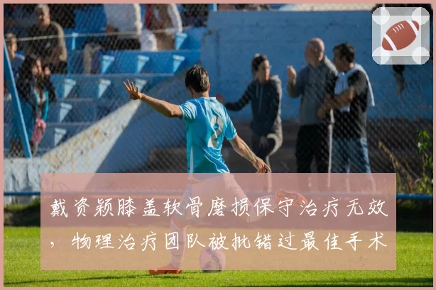 戴资颖膝盖软骨磨损保守治疗无效，物理治疗团队被批错过最佳手术窗口