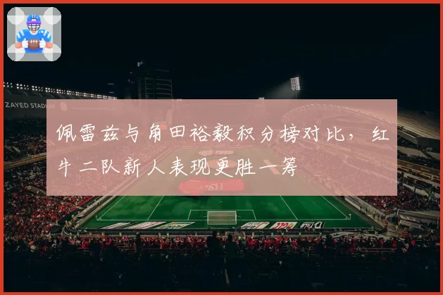 佩雷兹与角田裕毅积分榜对比,红牛二队新人表现更胜一筹