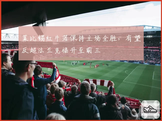 莱比锡红牛若保持主场全胜,有望反超法兰克福升至前三