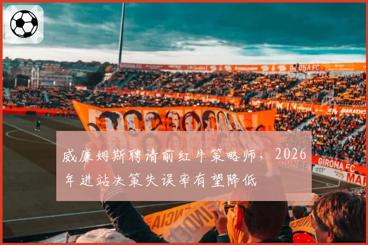 威廉姆斯聘请前红牛策略师,2026年进站决策失误率有望降低