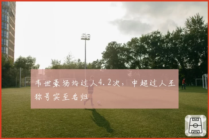 韦世豪场均过人4.2次，中超过人王称号实至名归