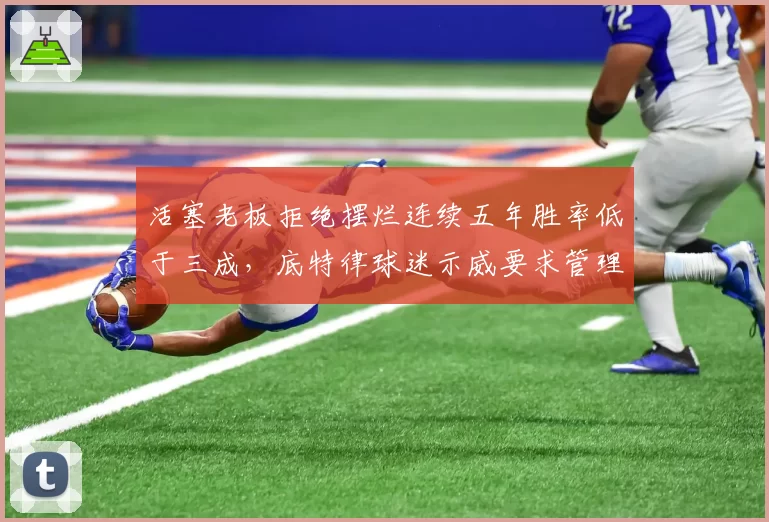 活塞老板拒绝摆烂连续五年胜率低于三成，底特律球迷示威要求管理层下课