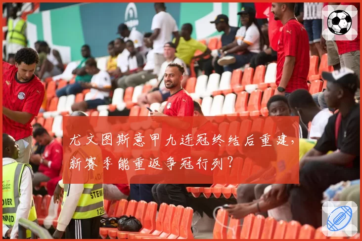 尤文图斯意甲九连冠终结后重建,新赛季能重返争冠行列?